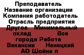 Преподаватель › Название организации ­ Компания-работодатель › Отрасль предприятия ­ Другое › Минимальный оклад ­ 18 000 - Все города Работа » Вакансии   . Ненецкий АО,Шойна п.